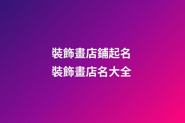 裝飾畫店鋪起名 裝飾畫店名大全-第1張-店鋪起名-玄機派